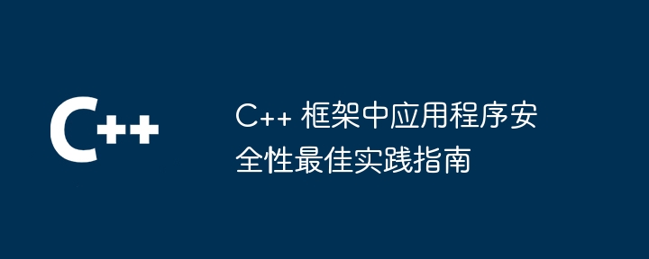 C++ 框架中应用程序安全性最佳实践指南