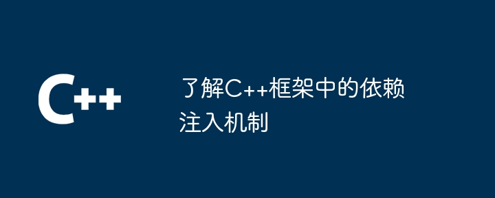 了解C++框架中的依赖注入机制