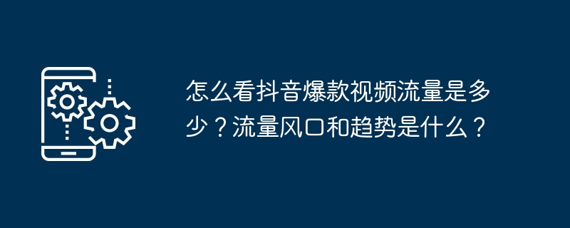 怎么看抖音爆款视频流量是多少？流量风口和趋势是什么？