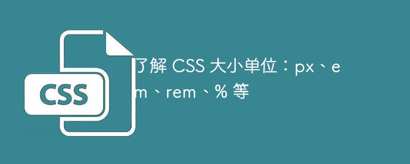 了解 CSS 大小单位：px、em、rem、% 等