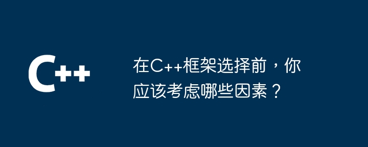 在C++框架选择前，你应该考虑哪些因素？