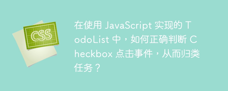 在使用 JavaScript 实现的 TodoList 中，如何正确判断 Checkbox 点击事件，从而归类任务？