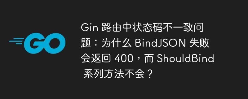 Gin 路由中状态码不一致问题：为什么 BindJSON 失败会返回 400，而 ShouldBind 系列方法不会？