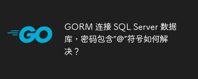 GORM 连接 SQL Server 数据库，密码包含“@”符号如何解决？