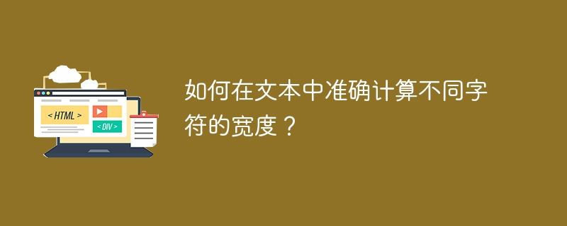 如何在文本中准确计算不同字符的宽度？ 
