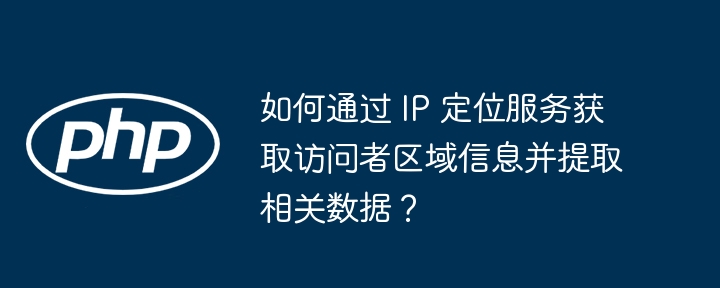 如何通过 IP 定位服务获取访问者区域信息并提取相关数据？