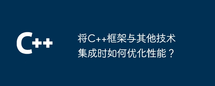 将C++框架与其他技术集成时如何优化性能？