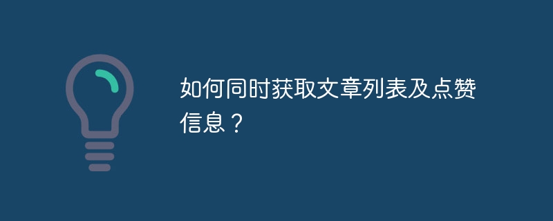 如何同时获取文章列表及点赞信息？