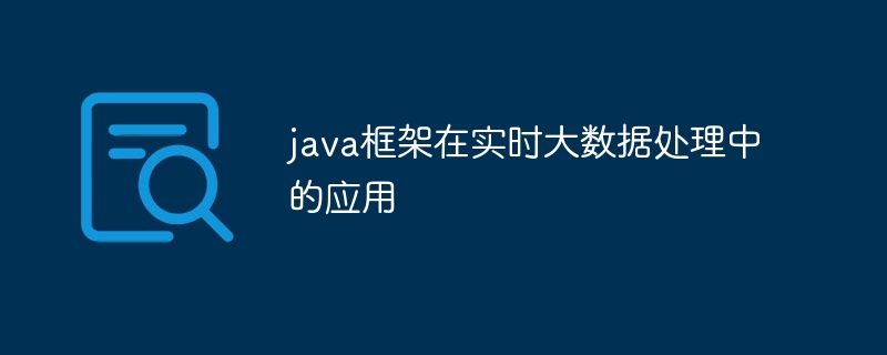 java框架在实时大数据处理中的应用