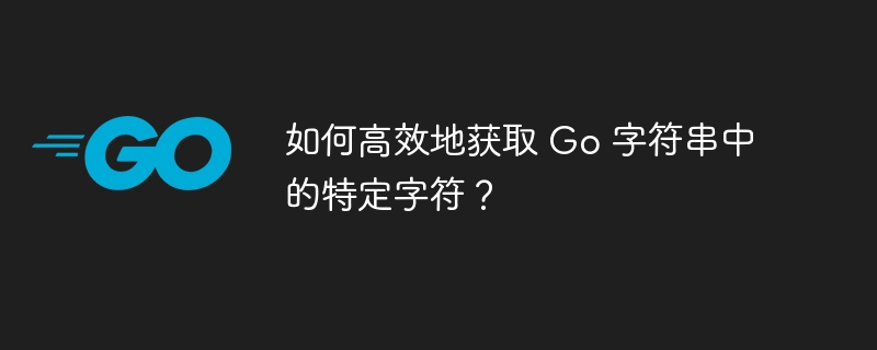 如何高效地获取 Go 字符串中的特定字符？