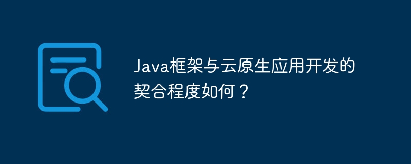 Java框架与云原生应用开发的契合程度如何？