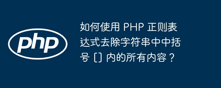 如何使用 PHP 正则表达式去除字符串中中括号 [] 内的所有内容？