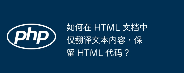 如何在 HTML 文档中仅翻译文本内容，保留 HTML 代码？