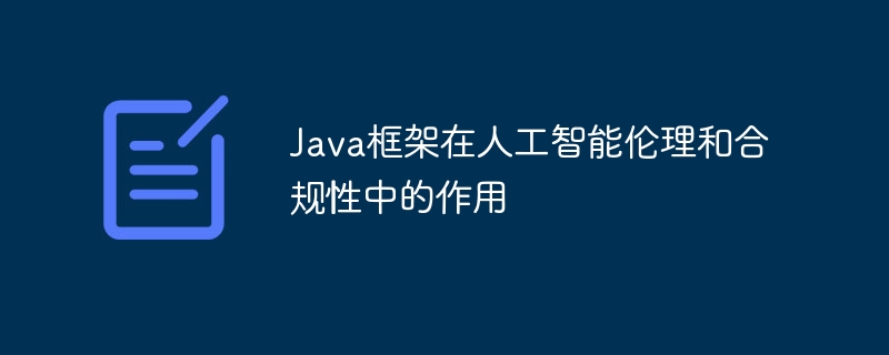 Java框架在人工智能伦理和合规性中的作用