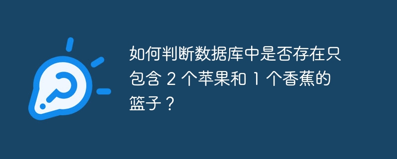 如何判断数据库中是否存在只包含 2 个苹果和 1 个香蕉的篮子？