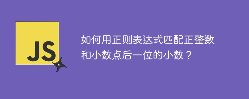 如何用正则表达式匹配正整数和小数点后一位的小数？