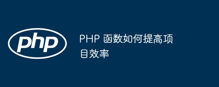 PHP 函数如何提高项目效率