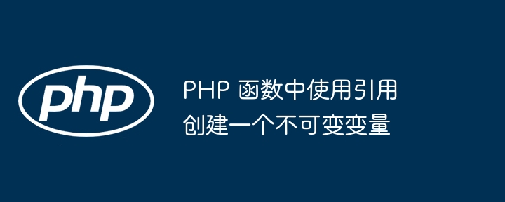 PHP 函数中使用引用创建一个不可变变量