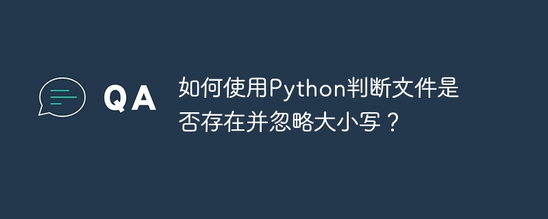 如何使用Python判断文件是否存在并忽略大小写？