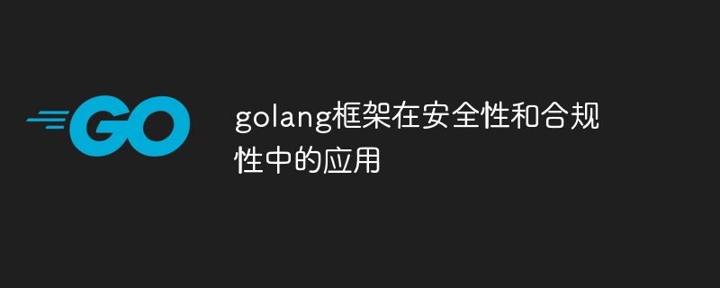 golang框架在安全性和合规性中的应用