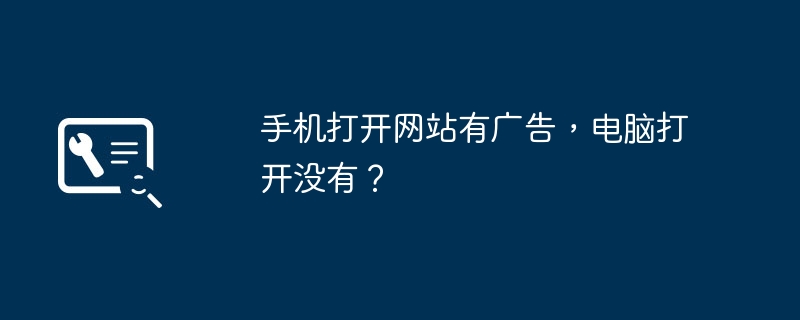 手机打开网站有广告，电脑打开没有？