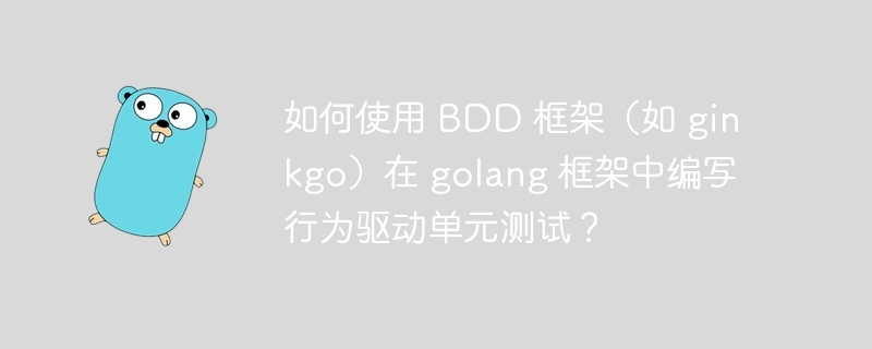 如何使用 BDD 框架（如 ginkgo）在 golang 框架中编写行为驱动单元测试？