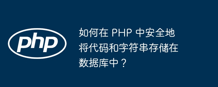 如何在 PHP 中安全地将代码和字符串存储在数据库中？