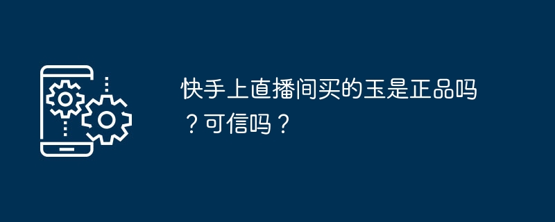 快手上直播间买的玉是正品吗？可信吗？