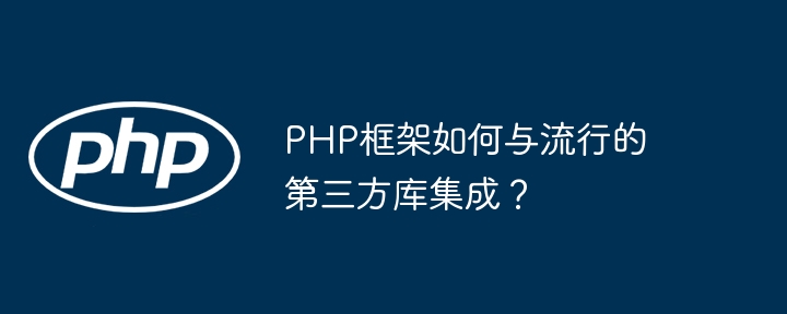 PHP框架如何与流行的第三方库集成？