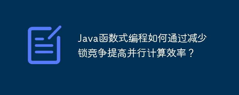 Java函数式编程如何通过减少锁竞争提高并行计算效率？