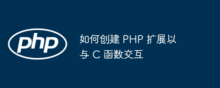 如何创建 PHP 扩展以与 C 函数交互