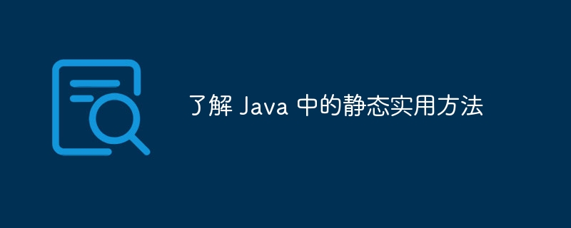 了解 Java 中的静态实用方法