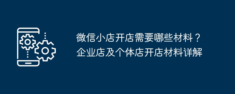 微信小店开店需要哪些材料？企业店及个体店开店材料详解