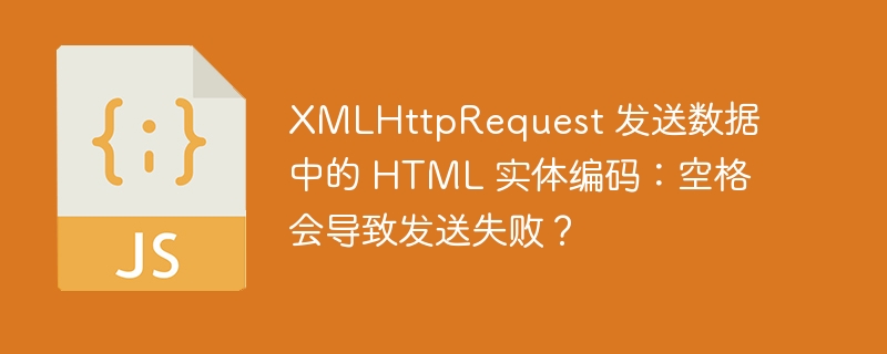 XMLHttpRequest 发送数据中的 HTML 实体编码：空格会导致发送失败？