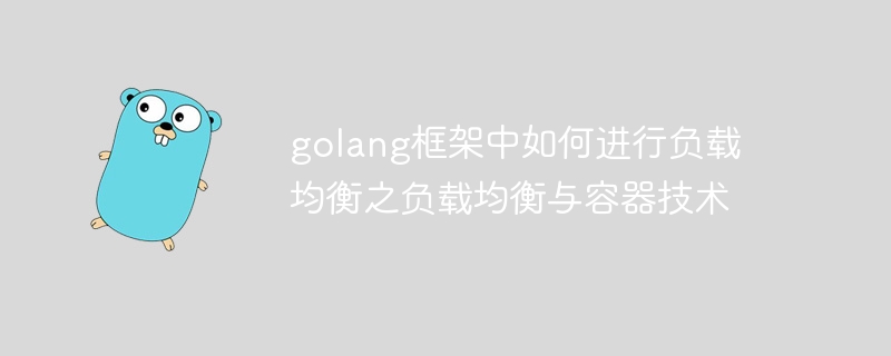 golang框架中如何进行负载均衡之负载均衡与容器技术