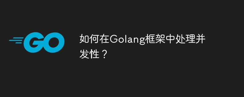 如何在Golang框架中处理并发性？