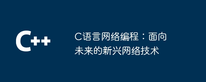 C语言网络编程：面向未来的新兴网络技术