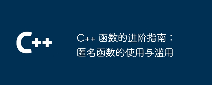 C++ 函数的进阶指南：匿名函数的使用与滥用