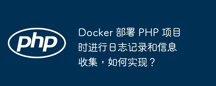 Docker 部署 PHP 项目时进行日志记录和信息收集，如何实现？