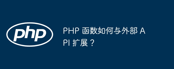 PHP 函数如何与外部 API 扩展？