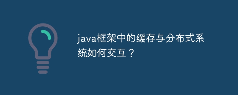 java框架中的缓存与分布式系统如何交互？