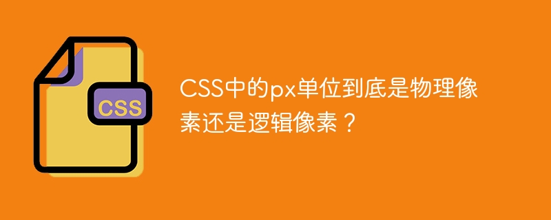 CSS中的px单位到底是物理像素还是逻辑像素？