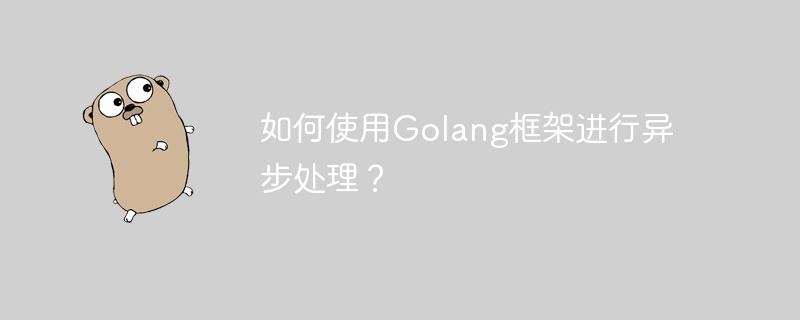 如何使用Golang框架进行异步处理？