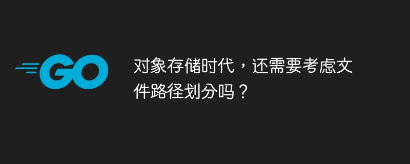 对象存储时代，还需要考虑文件路径划分吗？