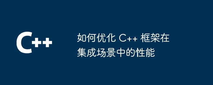 如何优化 C++ 框架在集成场景中的性能