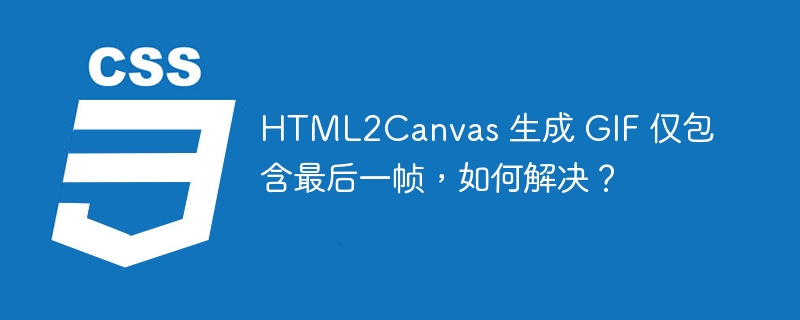 HTML2Canvas 生成 GIF 仅包含最后一帧，如何解决？