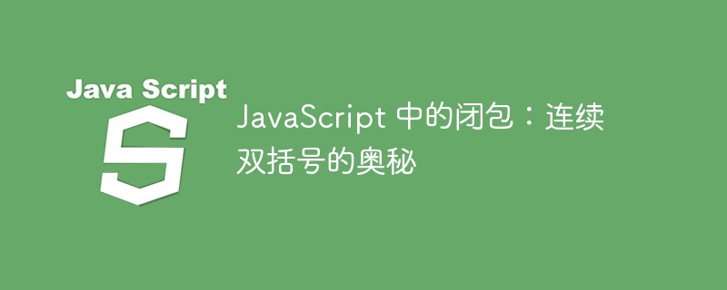 JavaScript 中的闭包：连续双括号的奥秘