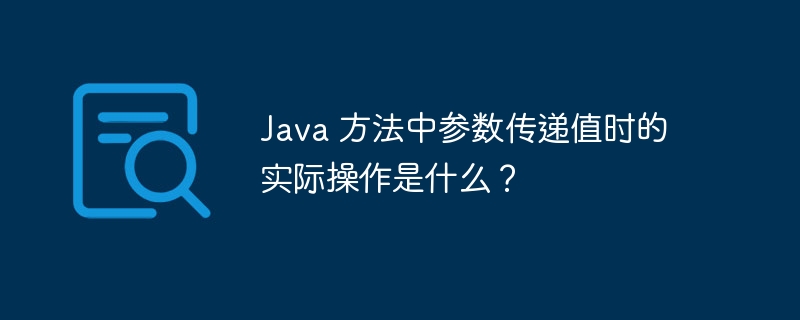 Java 方法中参数传递值时的实际操作是什么？