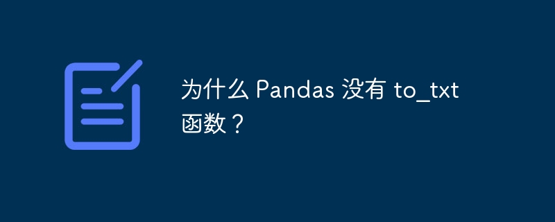 为什么 Pandas 没有 to_txt 函数？