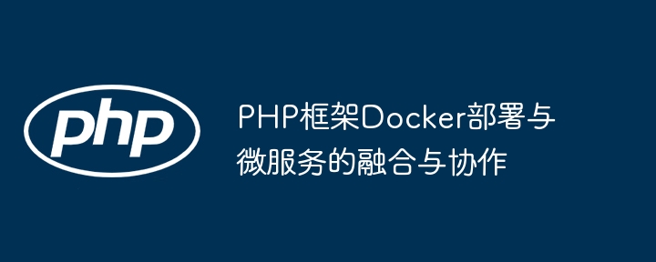 PHP框架Docker部署与微服务的融合与协作